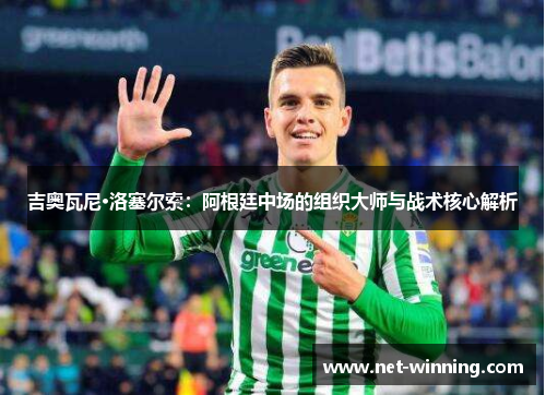 吉奥瓦尼·洛塞尔索：阿根廷中场的组织大师与战术核心解析