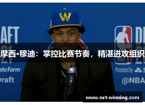 摩西·穆迪：掌控比赛节奏，精湛进攻组织