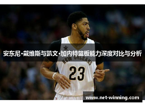 安东尼·戴维斯与凯文·加内特篮板能力深度对比与分析