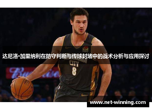 达尼洛·加里纳利在防守判断与传球封堵中的战术分析与应用探讨