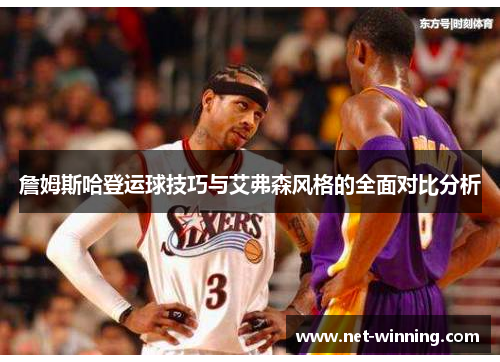 詹姆斯哈登运球技巧与艾弗森风格的全面对比分析