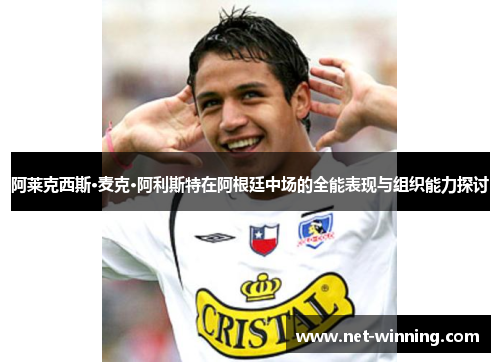 阿莱克西斯·麦克·阿利斯特在阿根廷中场的全能表现与组织能力探讨