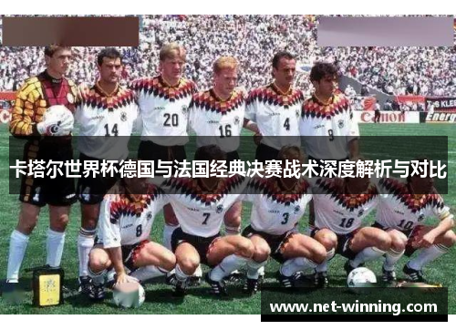卡塔尔世界杯德国与法国经典决赛战术深度解析与对比