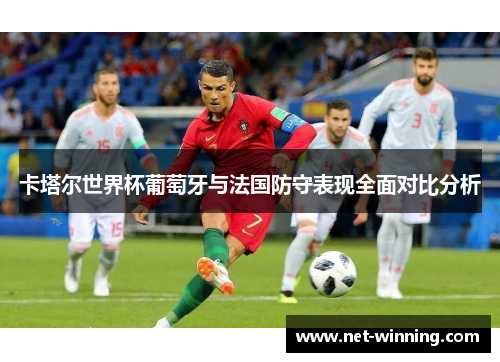 卡塔尔世界杯葡萄牙与法国防守表现全面对比分析