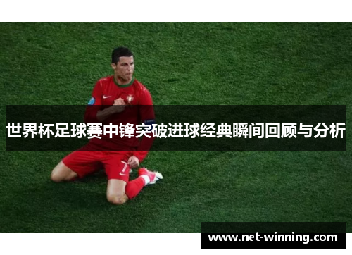 世界杯足球赛中锋突破进球经典瞬间回顾与分析