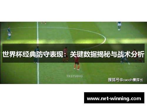 世界杯经典防守表现：关键数据揭秘与战术分析