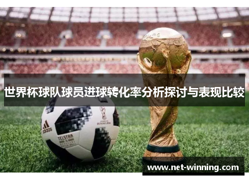 世界杯球队球员进球转化率分析探讨与表现比较