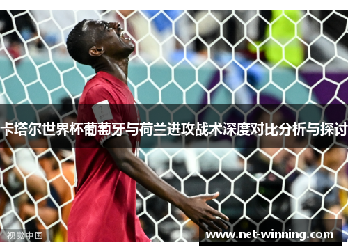 卡塔尔世界杯葡萄牙与荷兰进攻战术深度对比分析与探讨