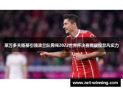 莱万多夫斯基引领波兰队勇闯2022世界杯决赛圈展现非凡实力