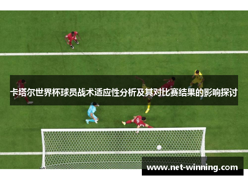 卡塔尔世界杯球员战术适应性分析及其对比赛结果的影响探讨