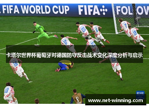 卡塔尔世界杯葡萄牙对德国防守反击战术变化深度分析与启示