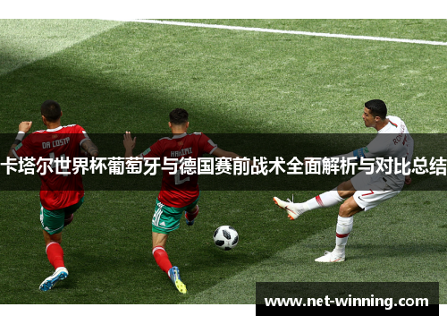 卡塔尔世界杯葡萄牙与德国赛前战术全面解析与对比总结 卡塔尔世界杯葡萄牙与德国赛前战术全面解析与对比总结