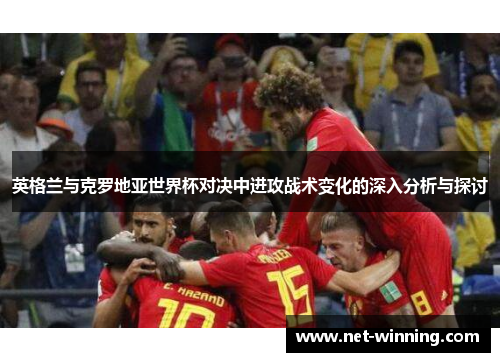 英格兰与克罗地亚世界杯对决中进攻战术变化的深入分析与探讨