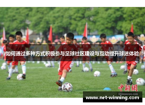 如何通过多种方式积极参与足球社区建设与互动提升球迷体验
