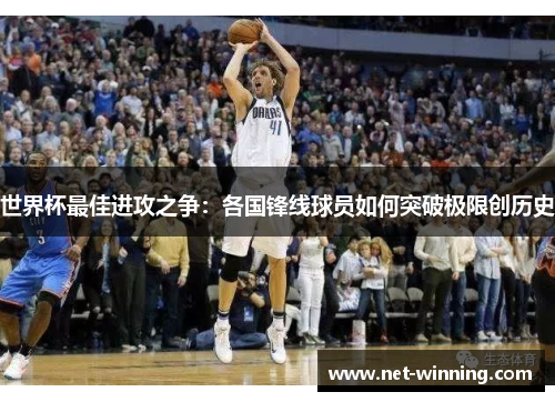 世界杯最佳进攻之争：各国锋线球员如何突破极限创历史