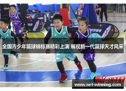全国青少年篮球锦标赛精彩上演 展现新一代篮球天才风采
