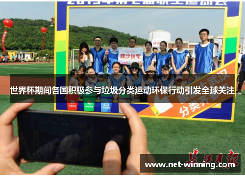 世界杯期间各国积极参与垃圾分类运动环保行动引发全球关注 世界杯期间各国积极参与垃圾分类运动环保行动引发全球关注