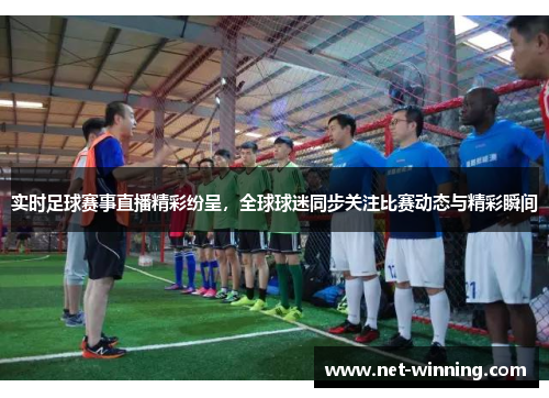 实时足球赛事直播精彩纷呈，全球球迷同步关注比赛动态与精彩瞬间