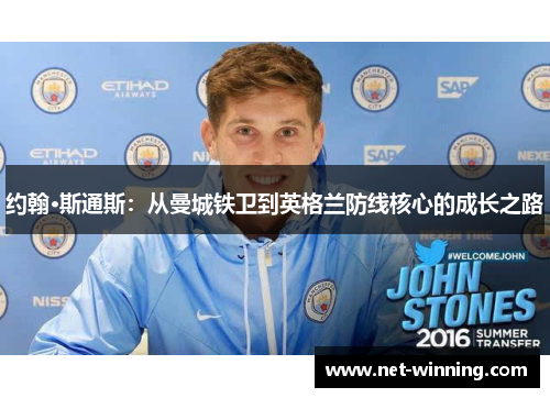 约翰·斯通斯：从曼城铁卫到英格兰防线核心的成长之路