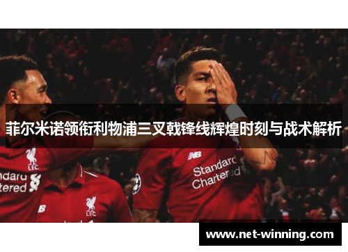 菲尔米诺领衔利物浦三叉戟锋线辉煌时刻与战术解析 菲尔米诺领衔利物浦三叉戟锋线辉煌时刻与战术解析