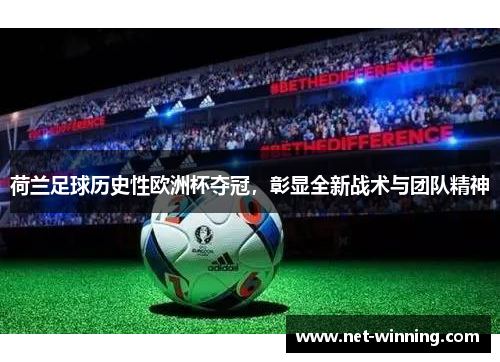 荷兰足球历史性欧洲杯夺冠,彰显全新战术与团队精神 荷兰足球历史性欧洲杯夺冠,彰显全新战术与团队精神