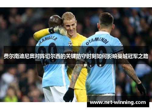 费尔南迪尼奥对阵切尔西的关键防守时刻如何影响曼城冠军之路