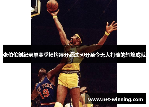张伯伦创纪录单赛季场均得分超过50分至今无人打破的辉煌成就