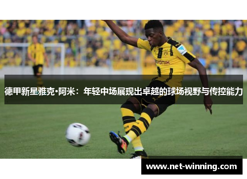 德甲新星雅克·阿米：年轻中场展现出卓越的球场视野与传控能力
