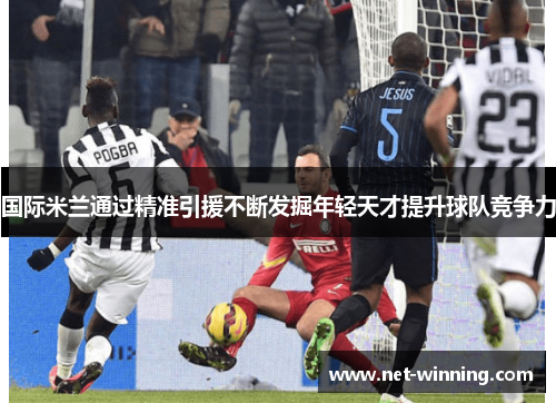 国际米兰通过精准引援不断发掘年轻天才提升球队竞争力