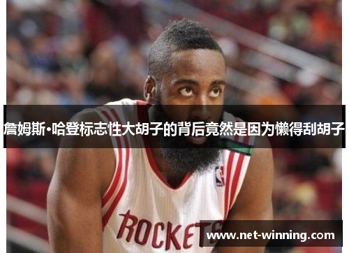 詹姆斯·哈登标志性大胡子的背后竟然是因为懒得刮胡子