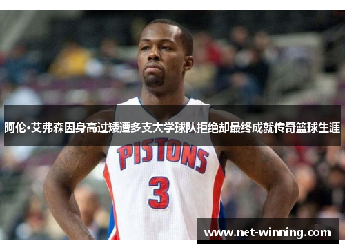 阿伦·艾弗森因身高过矮遭多支大学球队拒绝却最终成就传奇篮球生涯