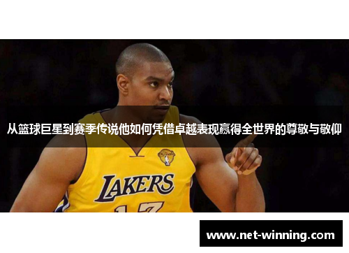 从篮球巨星到赛季传说他如何凭借卓越表现赢得全世界的尊敬与敬仰