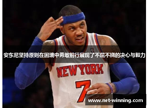 安东尼坚持原则在困境中勇敢前行展现了不屈不挠的决心与毅力