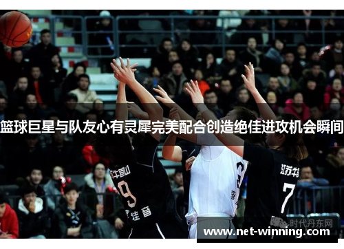 篮球巨星与队友心有灵犀完美配合创造绝佳进攻机会瞬间 篮球巨星与队友心有灵犀完美配合创造绝佳进攻机会瞬间