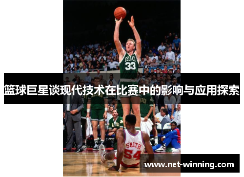 篮球巨星谈现代技术在比赛中的影响与应用探索 篮球巨星谈现代技术在比赛中的影响与应用探索