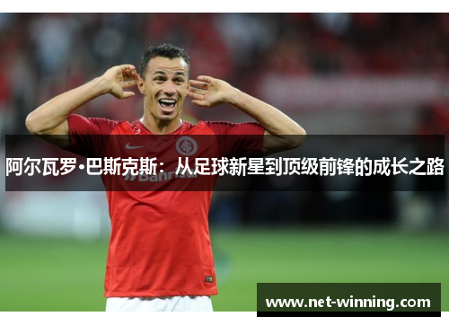 阿尔瓦罗·巴斯克斯：从足球新星到顶级前锋的成长之路