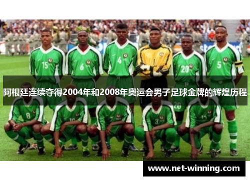 阿根廷连续夺得2004年和2008年奥运会男子足球金牌的辉煌历程