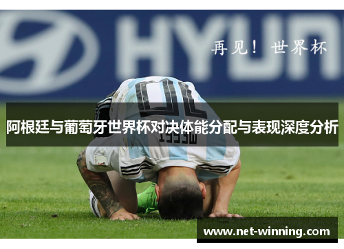 阿根廷与葡萄牙世界杯对决体能分配与表现深度分析