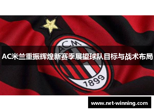 AC米兰重振辉煌新赛季展望球队目标与战术布局