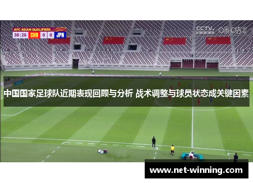 中国国家足球队近期表现回顾与分析 战术调整与球员状态成关键因素