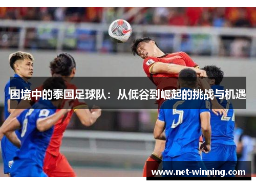 困境中的泰国足球队:从低谷到崛起的挑战与机遇 困境中的泰国足球队:从低谷到崛起的挑战与机遇
