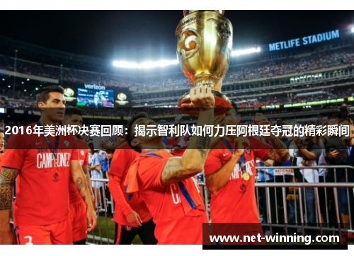 2016年美洲杯决赛回顾：揭示智利队如何力压阿根廷夺冠的精彩瞬间