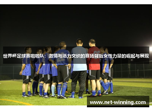 世界杯足球赛啦啦队：激情与活力交织的赛场背后女性力量的崛起与展现