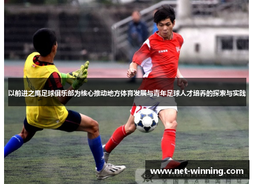 以前进之鹰足球俱乐部为核心推动地方体育发展与青年足球人才培养的探索与实践