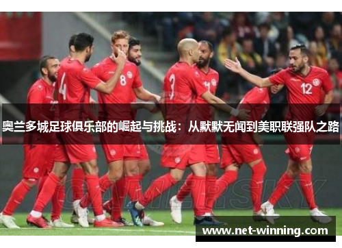 奥兰多城足球俱乐部的崛起与挑战：从默默无闻到美职联强队之路