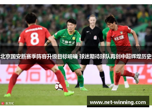 北京国安新赛季阵容升级目标明确 球迷期待球队再创中超辉煌历史 北京国安新赛季阵容升级目标明确 球迷期待球队再创中超辉煌历史