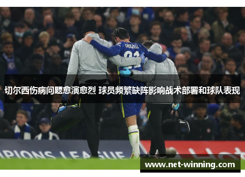 切尔西伤病问题愈演愈烈 球员频繁缺阵影响战术部署和球队表现