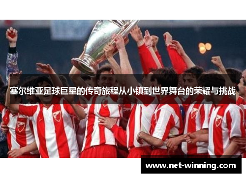 塞尔维亚足球巨星的传奇旅程从小镇到世界舞台的荣耀与挑战