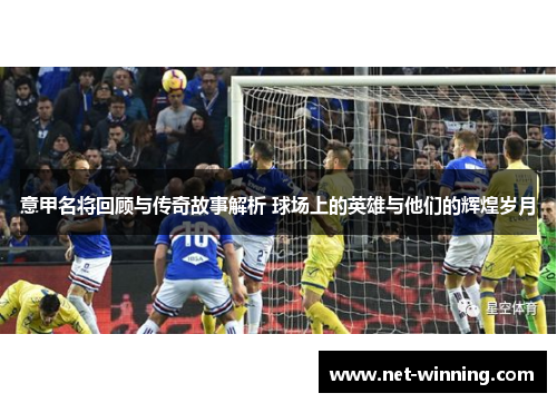 意甲名将回顾与传奇故事解析 球场上的英雄与他们的辉煌岁月