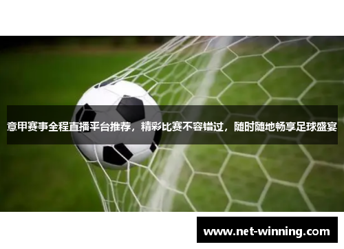 意甲赛事全程直播平台推荐,精彩比赛不容错过,随时随地畅享足球盛宴 意甲赛事全程直播平台推荐,精彩比赛不容错过,随时随地畅享足球盛宴